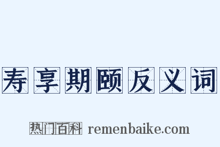 寿享期颐反义词是什么意思的图片